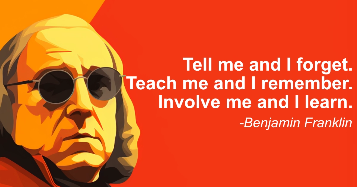 Tell Me And I Forget. Teach Me And I Remember. Involve Me And I Learn.